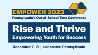 EMPOWER 2023, Pennsylvania's Out-of-School Time conference, Rise and Thrive: Empowering Youth for Success, December 7-9, Lancaster